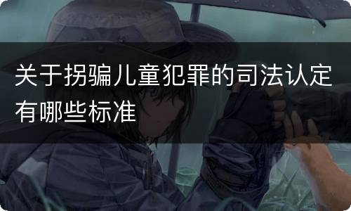 关于拐骗儿童犯罪的司法认定有哪些标准