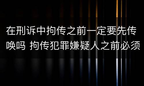 在刑诉中拘传之前一定要先传唤吗 拘传犯罪嫌疑人之前必须先传唤