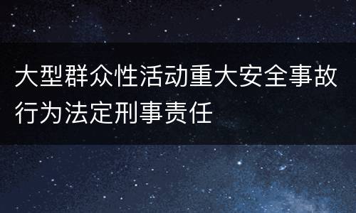 大型群众性活动重大安全事故行为法定刑事责任
