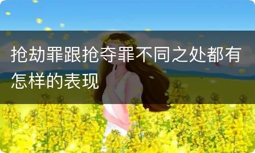抢劫罪跟抢夺罪不同之处都有怎样的表现