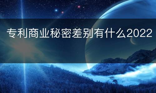 专利商业秘密差别有什么2022