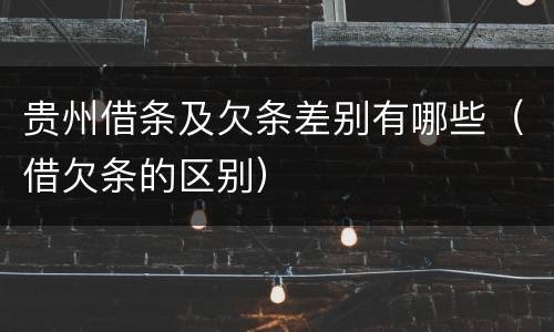 贵州借条及欠条差别有哪些（借欠条的区别）