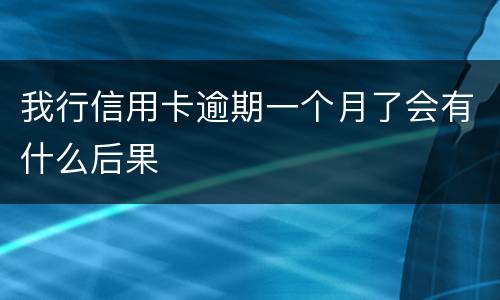 我行信用卡逾期一个月了会有什么后果