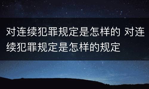 对连续犯罪规定是怎样的 对连续犯罪规定是怎样的规定