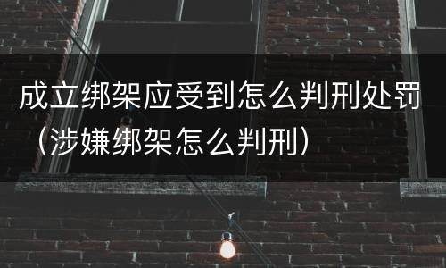成立绑架应受到怎么判刑处罚（涉嫌绑架怎么判刑）