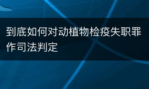 到底如何对动植物检疫失职罪作司法判定