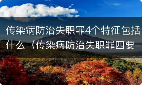 传染病防治失职罪4个特征包括什么（传染病防治失职罪四要件）