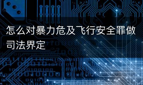 怎么对暴力危及飞行安全罪做司法界定