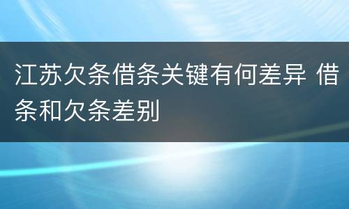 江苏欠条借条关键有何差异 借条和欠条差别