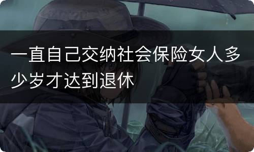一直自己交纳社会保险女人多少岁才达到退休