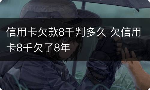 信用卡欠款8千判多久 欠信用卡8千欠了8年