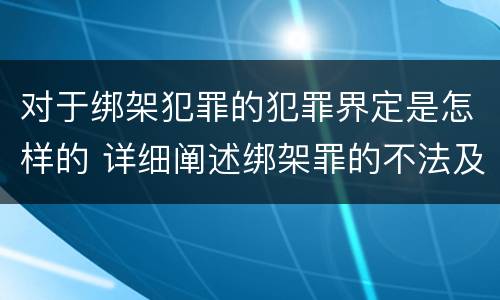 对于绑架犯罪的犯罪界定是怎样的 详细阐述绑架罪的不法及责任