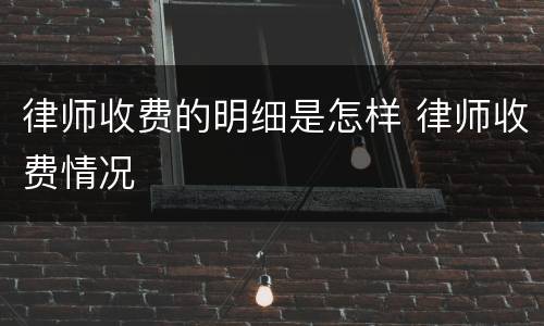 律师收费的明细是怎样 律师收费情况