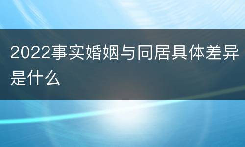 2022事实婚姻与同居具体差异是什么