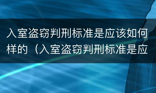 入室盗窃判刑标准是应该如何样的（入室盗窃判刑标准是应该如何样的判定）