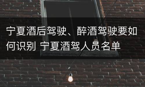 宁夏酒后驾驶、醉酒驾驶要如何识别 宁夏酒驾人员名单