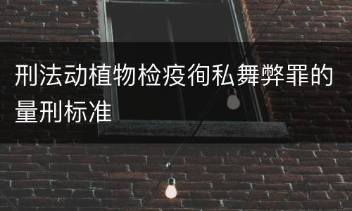 刑法动植物检疫徇私舞弊罪的量刑标准