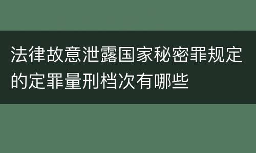 法律故意泄露国家秘密罪规定的定罪量刑档次有哪些