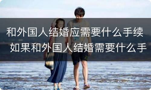 和外国人结婚应需要什么手续 如果和外国人结婚需要什么手续