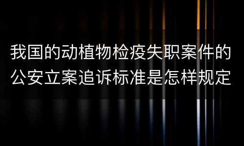 我国的动植物检疫失职案件的公安立案追诉标准是怎样规定