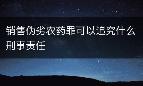 销售伪劣农药罪可以追究什么刑事责任