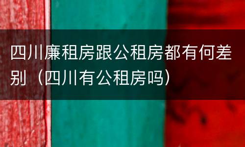 四川廉租房跟公租房都有何差别（四川有公租房吗）