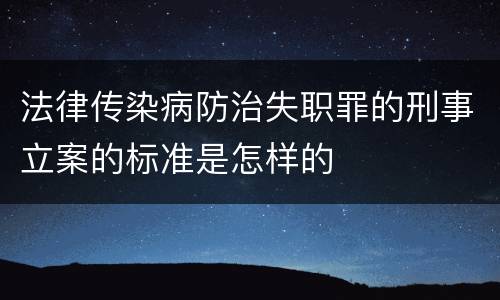 法律传染病防治失职罪的刑事立案的标准是怎样的