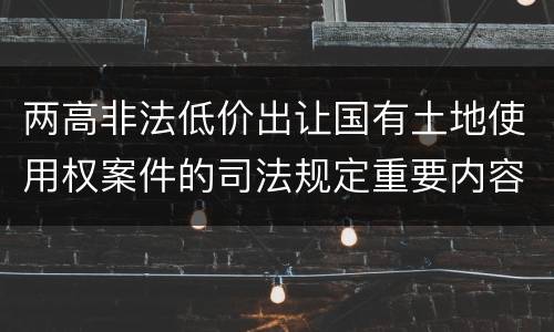 两高非法低价出让国有土地使用权案件的司法规定重要内容都有哪些