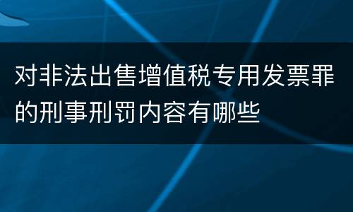 对非法出售增值税专用发票罪的刑事刑罚内容有哪些