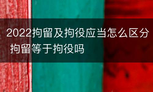 2022拘留及拘役应当怎么区分 拘留等于拘役吗