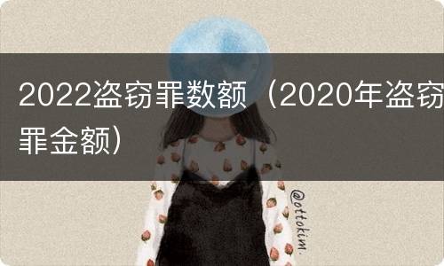 2022盗窃罪数额（2020年盗窃罪金额）
