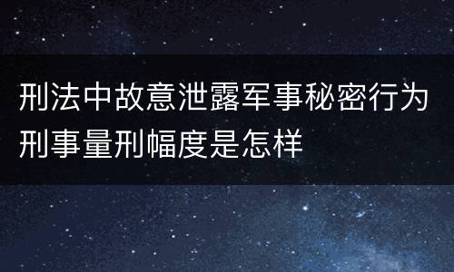 刑法中故意泄露军事秘密行为刑事量刑幅度是怎样