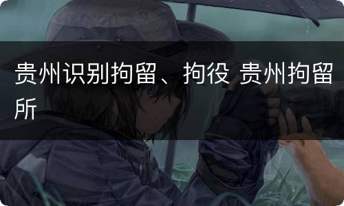 贵州识别拘留、拘役 贵州拘留所