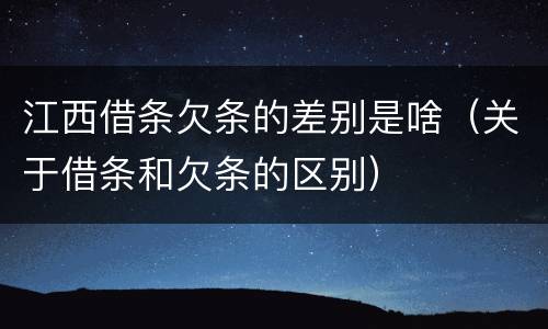 江西借条欠条的差别是啥（关于借条和欠条的区别）