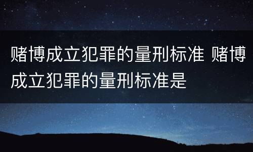 赌博成立犯罪的量刑标准 赌博成立犯罪的量刑标准是