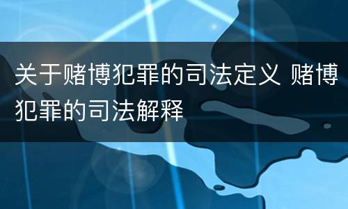 关于赌博犯罪的司法定义 赌博犯罪的司法解释