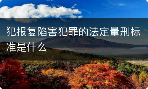 犯报复陷害犯罪的法定量刑标准是什么