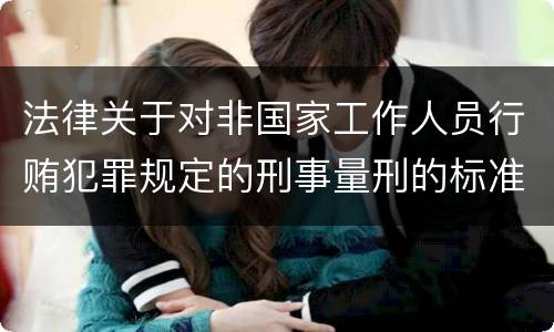 法律关于对非国家工作人员行贿犯罪规定的刑事量刑的标准有哪些