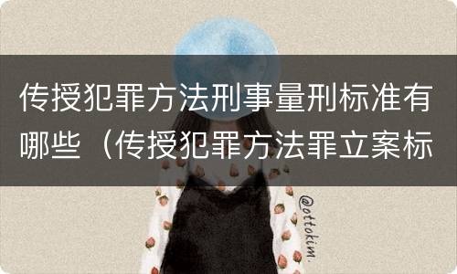 传授犯罪方法刑事量刑标准有哪些（传授犯罪方法罪立案标准）