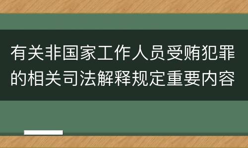 有关非国家工作人员受贿犯罪的相关司法解释规定重要内容都有哪些