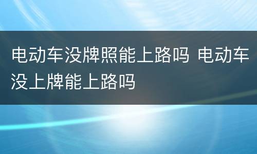 电动车没牌照能上路吗 电动车没上牌能上路吗