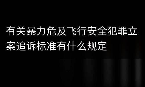 有关暴力危及飞行安全犯罪立案追诉标准有什么规定