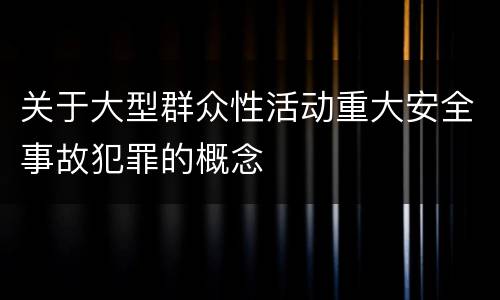关于大型群众性活动重大安全事故犯罪的概念