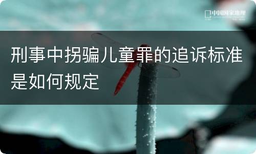 刑事中拐骗儿童罪的追诉标准是如何规定