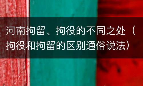 河南拘留、拘役的不同之处（拘役和拘留的区别通俗说法）