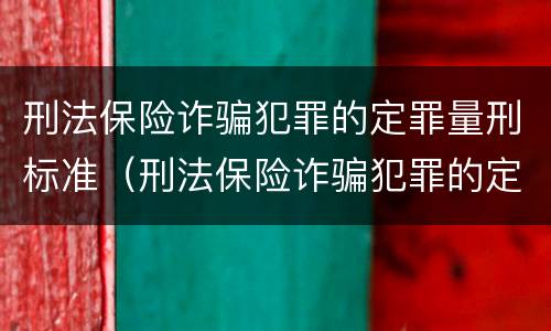 刑法保险诈骗犯罪的定罪量刑标准（刑法保险诈骗犯罪的定罪量刑标准是什么）