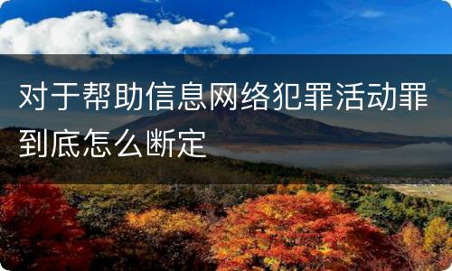 对于帮助信息网络犯罪活动罪到底怎么断定