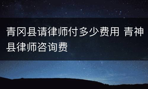 青冈县请律师付多少费用 青神县律师咨询费