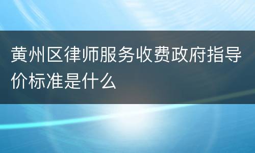 黄州区律师服务收费政府指导价标准是什么