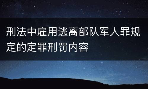 刑法中雇用逃离部队军人罪规定的定罪刑罚内容